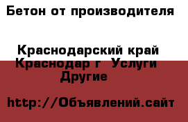 Бетон от производителя - Краснодарский край, Краснодар г. Услуги » Другие   